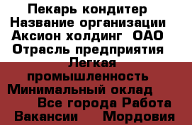 Пекарь-кондитер › Название организации ­ Аксион-холдинг, ОАО › Отрасль предприятия ­ Легкая промышленность › Минимальный оклад ­ 20 000 - Все города Работа » Вакансии   . Мордовия респ.